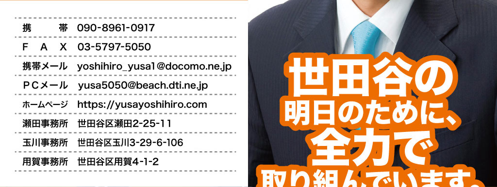 ゆさよしひろ 携帯090-8961-0917 FAX03-5797-5050 携帯メールyoshihiro_yusa1@docomo.ne.jp ＰＣメールyusa5050@beach.dti.ne.jp ホームページhttps://yusayoshihiro.com 瀬田事務所/世田谷区瀬田2-25-11 玉川事務所/世田谷区玉川3-29-6-106 用賀事務所/世田谷区用賀4-1-2。