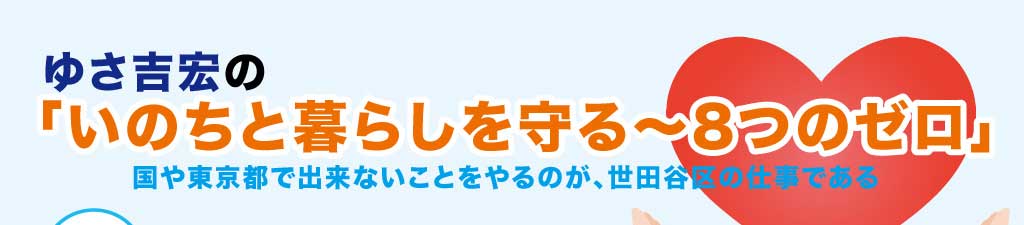 ゆさ吉宏の「いのちと暮らしを守る～8つのゼロ」国や東京都で出来ないことをやるのが、世田谷区の仕事である